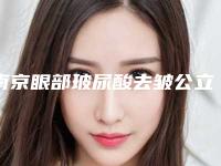 南京眼部玻尿酸去皱公立医院性价比排行榜TOP5汇总