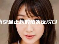 南京最正规的植发医院口碑推荐！精选八家权威机构测评_技术实力PK