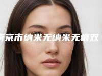 南京市纳米无纳米无痕双眼皮正规医院排名榜-纳米无纳米无痕双眼皮手术价位多少