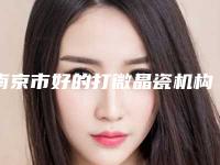 南京市好的打微晶瓷机构-东部战区总医院(原南京军区总医院)-技术放心有保障