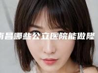 南昌哪些公立医院能做隆鼻？