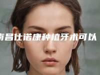 南昌仕诺康种植牙术可以保持多久的时间