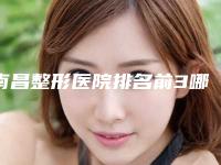 南昌整形医院排名前3哪三家-南昌整形医院排名前3哪三家最好