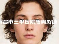 南昌市三甲医院隆胸假体哪家较好-隆胸假体费用会贵吗