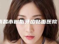 南昌市树脂牙齿贴面医院排行榜实力也不错~(南昌市树脂牙齿贴面口腔医院稳居前三甲)