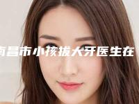 南昌市小孩拔大牙医生在榜名单前十名口碑曝光-南昌市郑杰口腔医生