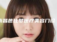南昌芭比梦医疗美容门诊部几点上班-价格价位表全新上线