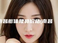 南昌膨体隆鼻价格(南昌下巴膨体假体取出整容医院排名及注意事项)