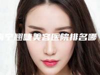 南宁翘睫美容医院排名哪家好(南宁翘睫美容医院排名哪家好一点)