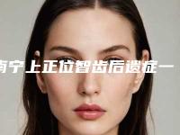 南宁上正位智齿后遗症一般有什么