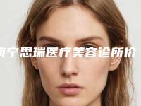 南宁思瑞医疗美容诊所价格(收费标准)遭曝光附手术去疤案例