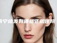 南宁植发有哪些正规医院?盘点5家正规的专科,实力出众
