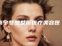 南宁梦想整形医疗美容医院究竟怎么样-推荐韩勇医生,罗俊医生,唐超医生