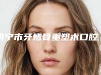 南宁市牙槽骨重塑术口腔医生在榜清单top10强是哪位-南宁市牙槽骨重塑术医生公立5强擅长口碑各不同