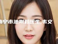 南宁市池刚毅医生,韦文朗医生吸脂整容你更喜欢哪一个