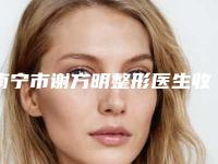 南宁市谢方明整形医生收费明细本院全新