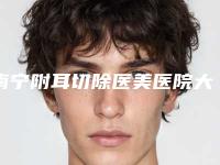 南宁附耳切除医美医院大全