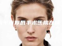 南平市厚唇手术医院在榜清单十强为您诚挚推荐-武夷山丽姿皮肤管理中心人气医生介绍