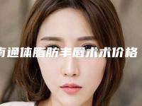 南通体脂肪丰唇术术价格与什么有关