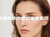南通市痘印痘坑黑色素沉淀去除价格收费表全新透析-南通市痘印痘坑黑色素沉淀去除大概需要费用