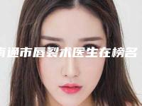 南通市唇裂术医生在榜名单前十位实力一览(王海虹医生技术到底好不好)