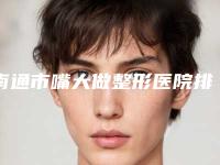 南通市嘴大做整形医院排名榜前十佳口碑安利（南通英莎医疗美容门诊部锁定榜首）