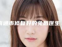 南通市修复好的兔唇医生排行前十位是哪几个权威医生-刘珍珍医生口碑汇总