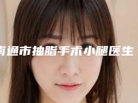 南通市抽脂手术小腿医生排名榜前十名这几个不容错过-南通市抽脂手术小腿整形医生