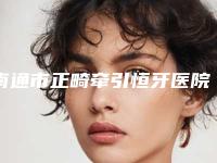 南通市正畸牵引恒牙医院上榜清单前五清单发布（南通市正畸牵引恒牙口腔医院实力出圈）