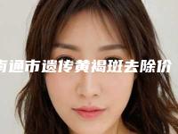 南通市遗传黄褐斑去除价格表手术在线一览-南通市遗传黄褐斑去除价格一般在多少