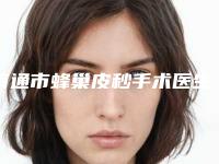 南通市蜂巢皮秒手术医生上榜清单口碑特色盘点-陈珍医生现身榜前三
