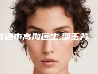 南通市高洵医生,邵玉芳医生紧致面部皮肤哪位专家更厉害