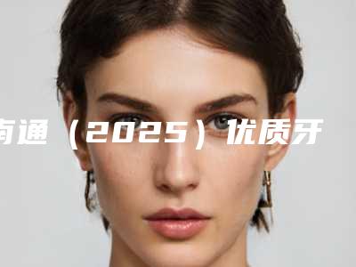 南通(2025)优质牙科医院名单公布!健康牙齿从现在做起!