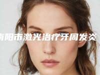 南阳市激光治疗牙周发炎医院在榜清单前十佳精选榜单(南阳市激光治疗牙周发炎口腔医院门实力在线)