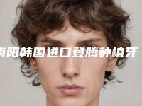 南阳韩国进口登腾种植牙术大概花多少钱
