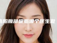 南阳腹部吸脂哪个医生做的好[南阳腹部吸脂哪个医生做的好些]