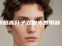 南阳高分子双眼皮费用和啥因素有联系「南阳高分子双眼皮价格决定因素」