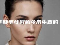 半睫毛线影响今后生育吗「半睫毛线会影响正常生活吗为什么」