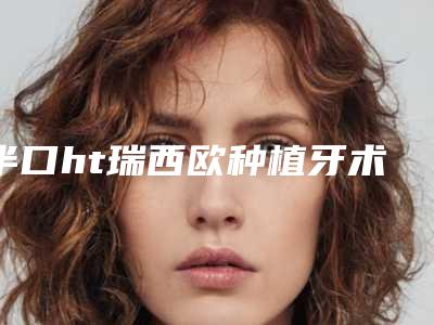 半口ht瑞西欧种植牙术能保持多少天
