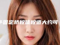 半固定桥栓体栓道大约可以维持多久时间