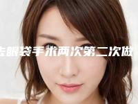 去眼袋手术两次第二次做完做完眼袋凹陷怎么回事去眼袋可以做第二次吗