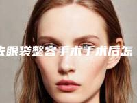 去眼袋整容手术手术后怎么做术后护理