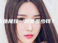 去鱼尾纹一般要多少钱？平时吃什么能去掉鱼尾纹？