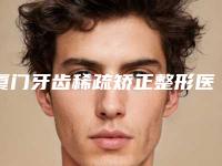 厦门牙齿稀疏矫正整形医院排行前三