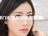 厦门汇星整形整形价格(收费标准)2025新版种草推荐-做隆鼻假体手术案例