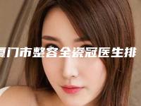 厦门市整容全瓷冠医生排行总属于你-厦门市整容全瓷冠口腔医生