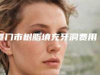 厦门市树脂填充牙洞费用表明细展示2025-厦门市树脂填充牙洞价格
