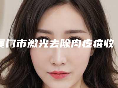 厦门市激光去除肉疙瘩收费明细2025最新分享-厦门市激光去除肉疙瘩费用在北京是多少