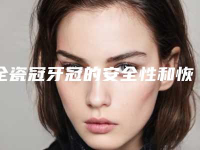 全瓷冠牙冠的安全性和恢复时间