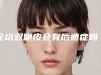 全切双眼皮会有后遗症吗（全切双眼皮失败修复有危险吗）